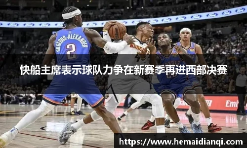 快船主席表示球队力争在新赛季再进西部决赛