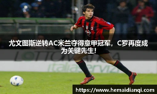 尤文图斯逆转AC米兰夺得意甲冠军，C罗再度成为关键先生!