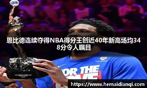 恩比德连续夺得NBA得分王创近40年新高场均348分令人瞩目