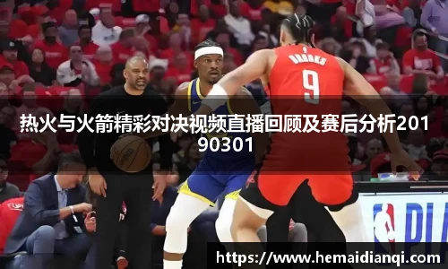 热火与火箭精彩对决视频直播回顾及赛后分析20190301