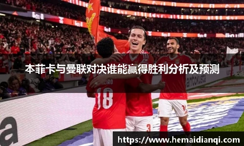 本菲卡与曼联对决谁能赢得胜利分析及预测