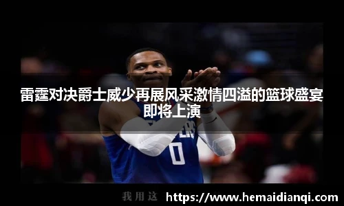 雷霆对决爵士威少再展风采激情四溢的篮球盛宴即将上演