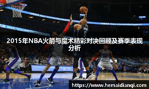 2015年NBA火箭与魔术精彩对决回顾及赛季表现分析